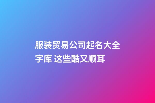 服装贸易公司起名大全字库 这些酷又顺耳-第1张-公司起名-玄机派